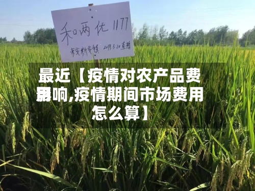 最近【疫情对农产品费用
影响,疫情期间市场费用
怎么算】-第2张图片