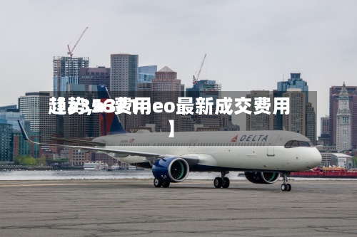 【a356费用
趋势,a321neo最新成交费用
】-第2张图片