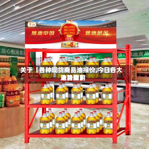 关于【各种现货商品油报价,今日各大油品费用走势图】