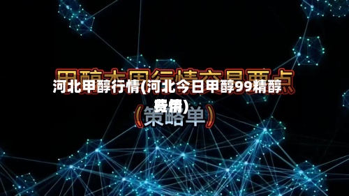 河北甲醇行情(河北今日甲醇99精醇费用行情)