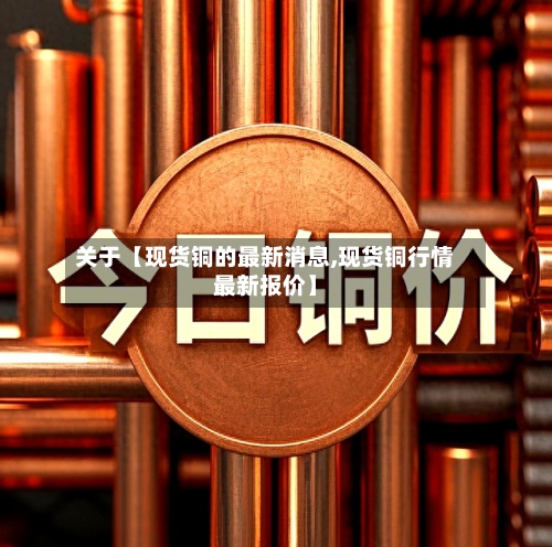 关于【现货铜的最新消息,现货铜行情最新报价】