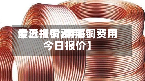 最近【铜费用
今日报价,南海铜费用
今日报价】-第3张图片