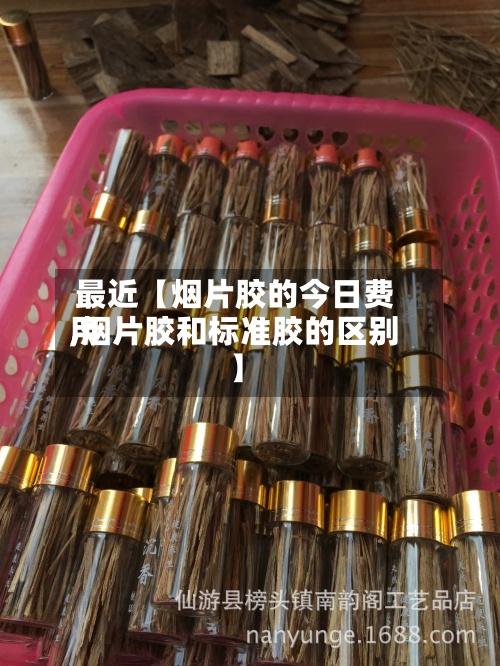 最近【烟片胶的今日费用,烟片胶和标准胶的区别】-第2张图片