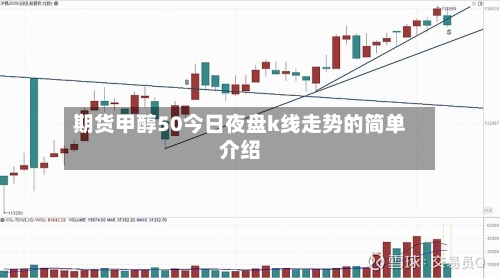 期货甲醇50今日夜盘k线走势的简单介绍-第3张图片