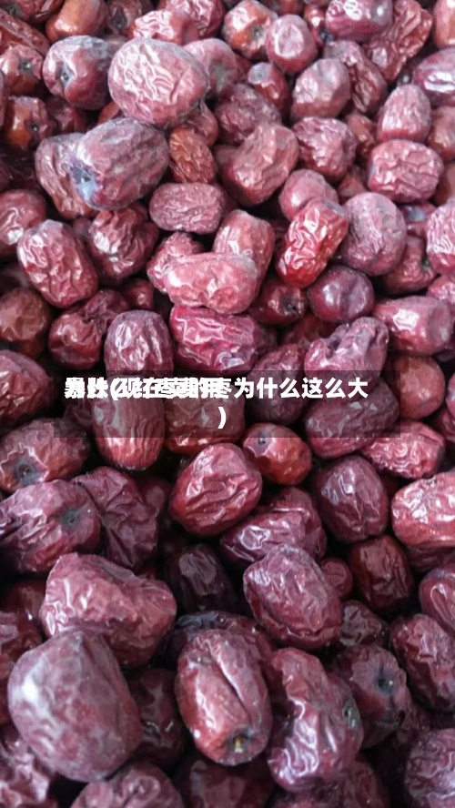 为什么红枣费用
暴跌(现在卖的枣为什么这么大)-第2张图片
