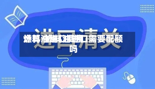 燃料油进口费用计算/燃料油进口需要配额吗