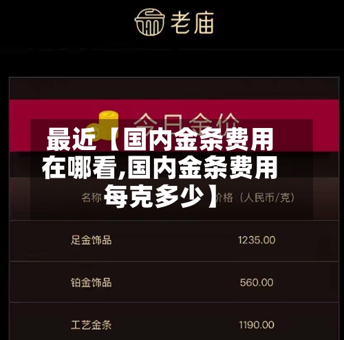 最近【国内金条费用
在哪看,国内金条费用
每克多少】-第2张图片