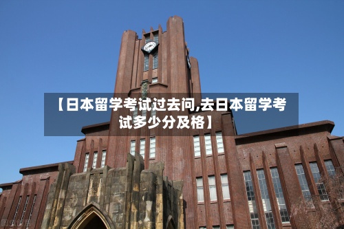 【日本留学考试过去问,去日本留学考试多少分及格】-第2张图片