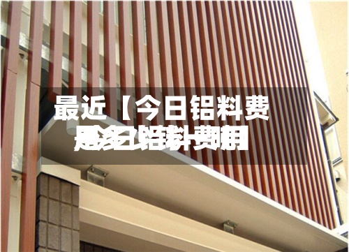 最近【今日铝料费用
,今日铝料费用
是多少钱一吨】-第2张图片