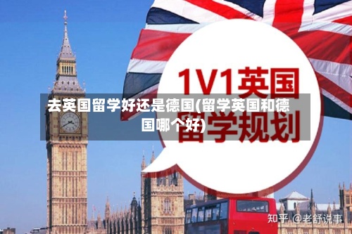 去英国留学好还是德国(留学英国和德国哪个好)