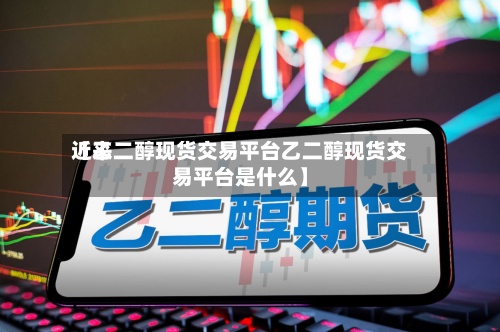近来【乙二醇现货交易平台乙二醇现货交易平台是什么】