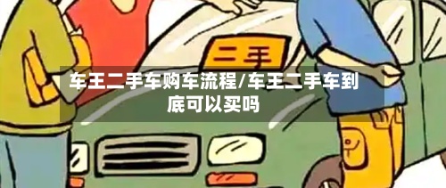 车王二手车购车流程/车王二手车到底可以买吗-第2张图片