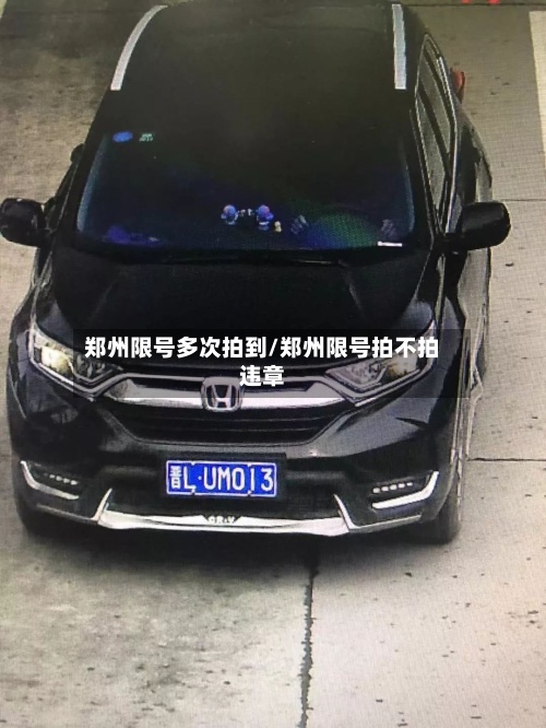 郑州限号多次拍到/郑州限号拍不拍违章