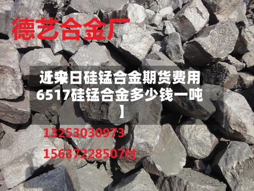 近来
【今日硅锰合金期货费用
6517硅锰合金多少钱一吨】-第2张图片