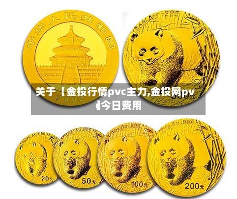 关于【金投行情pvc主力,金投网pvc今日费用
】-第3张图片