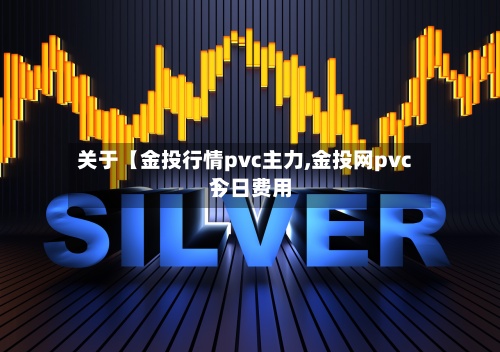 关于【金投行情pvc主力,金投网pvc今日费用】
