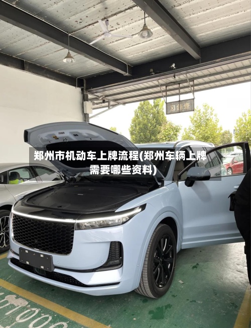 郑州市机动车上牌流程(郑州车辆上牌需要哪些资料)