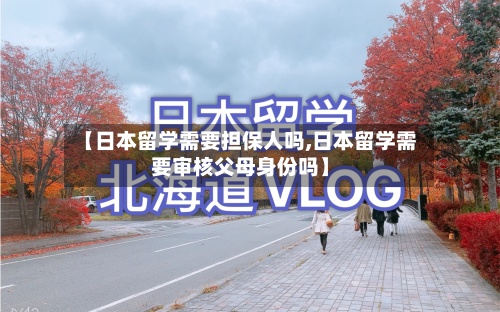 【日本留学需要担保人吗,日本留学需要审核父母身份吗】