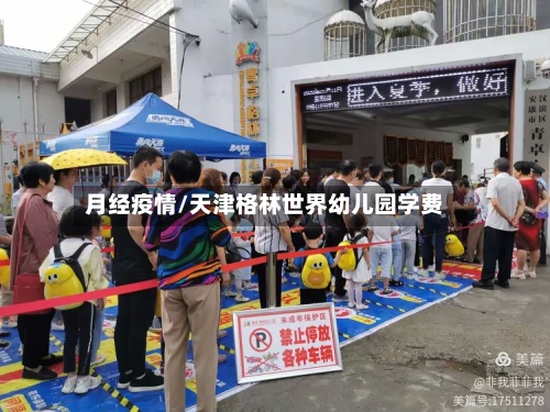 月经疫情/天津格林世界幼儿园学费-第2张图片