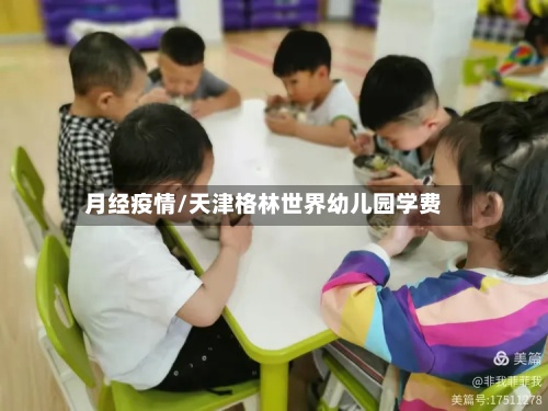 月经疫情/天津格林世界幼儿园学费