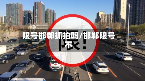 限号邯郸抓拍吗/邯郸限号不