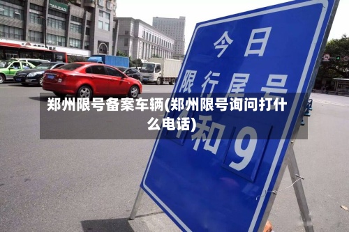 郑州限号备案车辆(郑州限号询问打什么电话)-第2张图片
