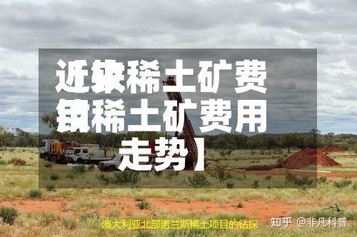 近来
【钕稀土矿费用
钕稀土矿费用
走势】-第2张图片