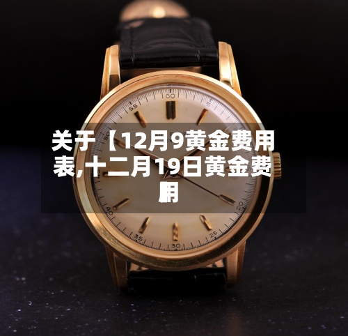 关于【12月9黄金费用表,十二月19日黄金费用】