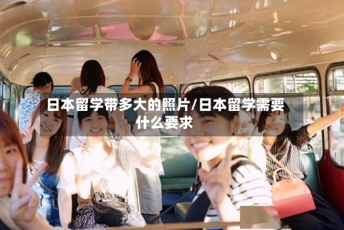 日本留学带多大的照片/日本留学需要什么要求-第2张图片