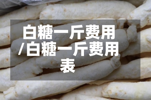 白糖一斤费用/白糖一斤费用表