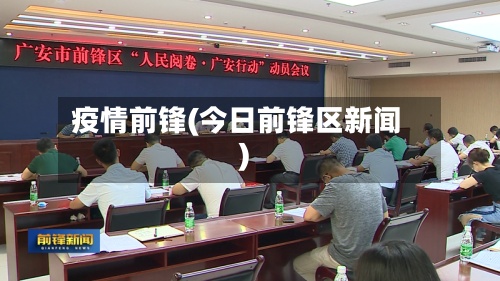 疫情前锋(今日前锋区新闻)-第3张图片