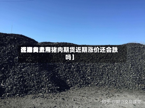 近来【猪肉费用在期货上市猪肉期货近期涨价还会跌吗】