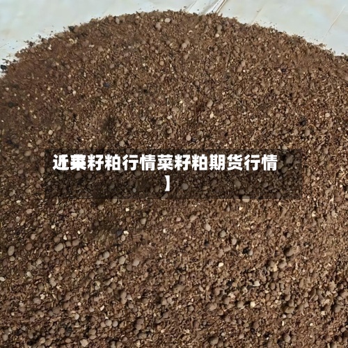 近来
【菜籽粕行情菜籽粕期货行情】-第3张图片