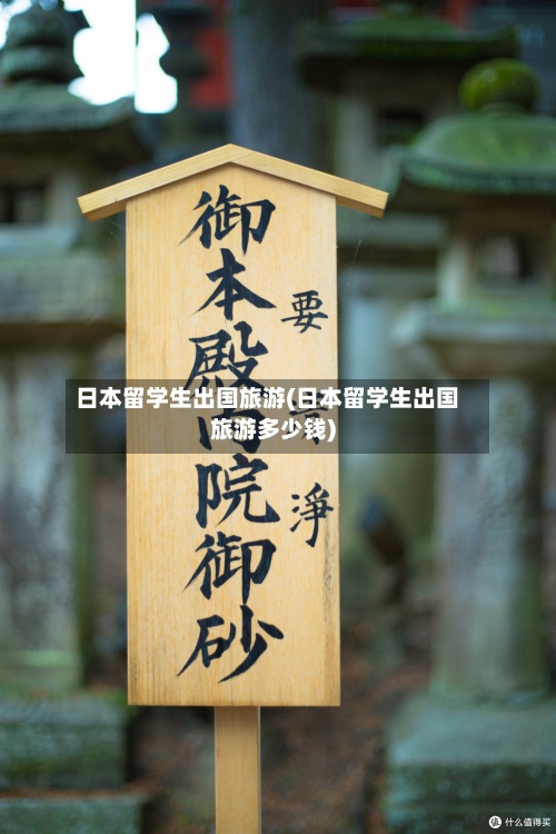 日本留学生出国旅游(日本留学生出国旅游多少钱)-第2张图片