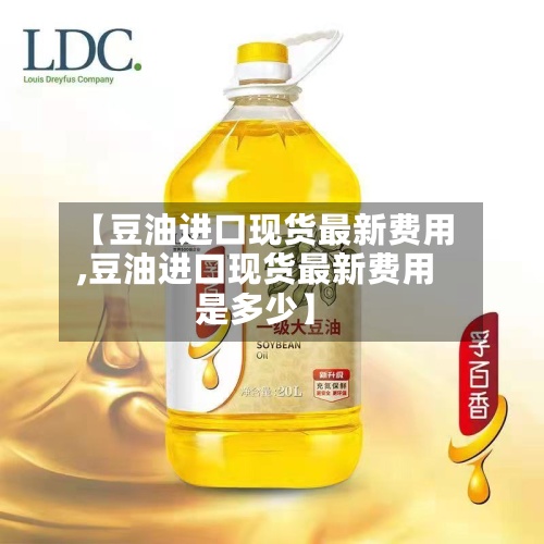 【豆油进口现货最新费用
,豆油进口现货最新费用
是多少】-第2张图片