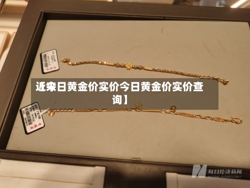 近来
【今日黄金价实价今日黄金价实价查询】-第2张图片