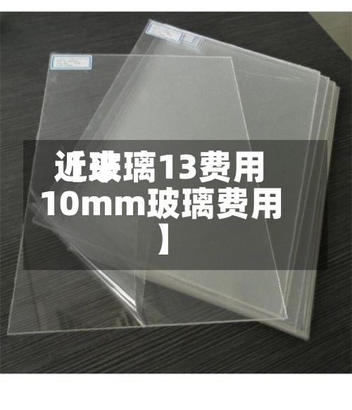 近来【玻璃13费用10mm玻璃费用】