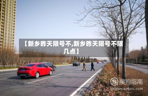 【新乡昨天限号不,新乡昨天限号不限几点】