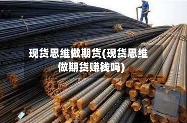 现货思维做期货(现货思维做期货赚钱吗)