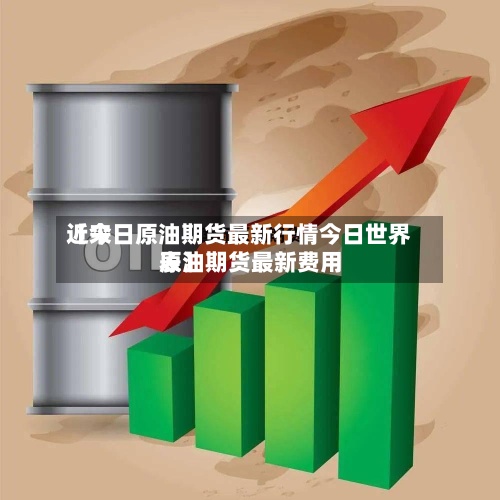 近来【今日原油期货最新行情今日世界原油期货最新费用表】