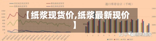 【纸浆现货价,纸浆最新现价】