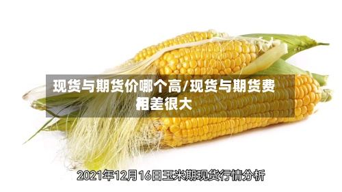 现货与期货价哪个高/现货与期货费用
相差很大-第3张图片