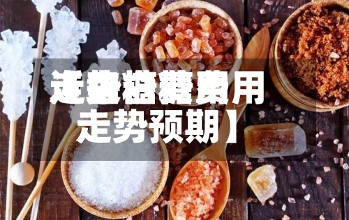 近来【白糖费用走势白糖费用走势预期】