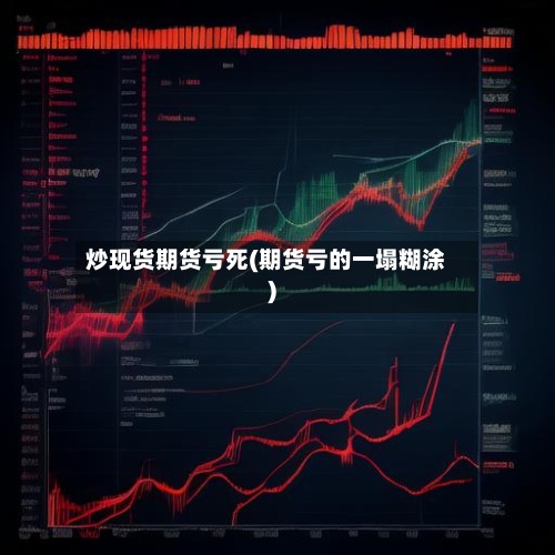 炒现货期货亏死(期货亏的一塌糊涂)