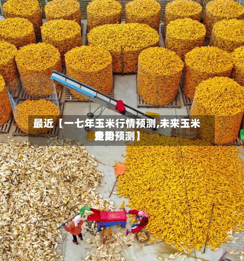 最近【一七年玉米行情预测,未来玉米费用
走势预测】-第2张图片