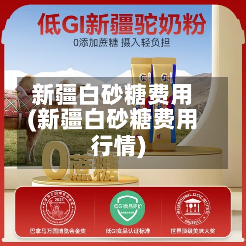 新疆白砂糖费用(新疆白砂糖费用行情)
