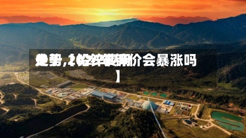 关于【铅锌费用
走势,2025年锌价会暴涨吗】-第3张图片