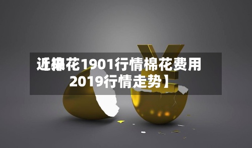 近来【棉花1901行情棉花费用2019行情走势】
