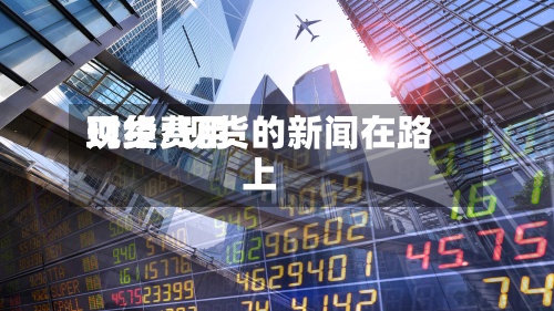 现货费用
财经/现货的新闻在路上-第3张图片