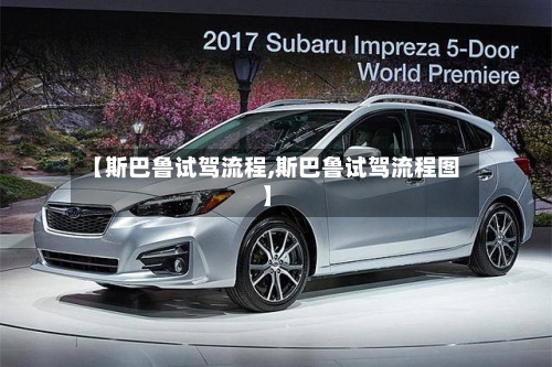 【斯巴鲁试驾流程,斯巴鲁试驾流程图】